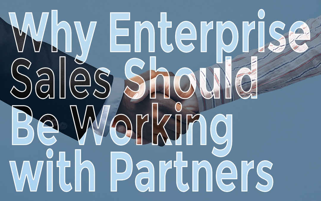 Why Enterprise Sales Should Be Working With Partners